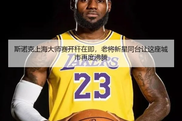 斯诺克上海大师赛开杆在即，老将新星同台让这座城市再度沸腾